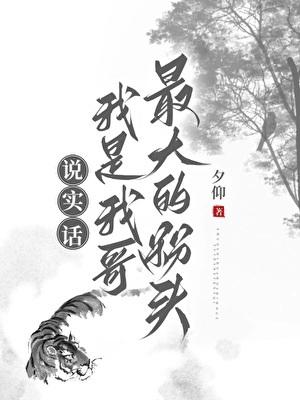 [秦]说实话，我是我哥最大的粉头